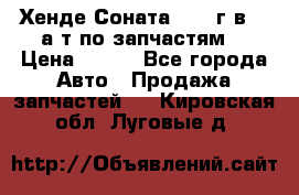 Хенде Соната5 2002г.в 2,0а/т по запчастям. › Цена ­ 500 - Все города Авто » Продажа запчастей   . Кировская обл.,Луговые д.